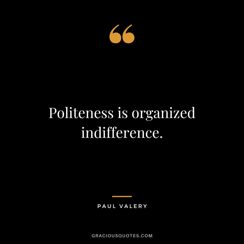 Politeness is organized indifference. - Paul Valery