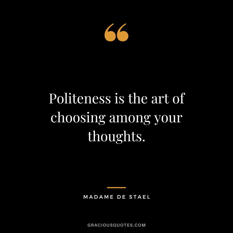 Politeness is the art of choosing among your thoughts. - Madame de Stael