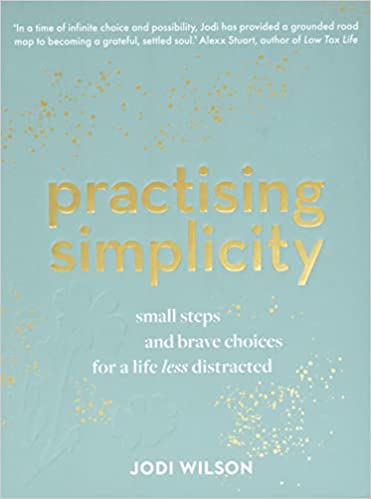 Practising Simplicity: Small steps and brave choices for a life less distracted