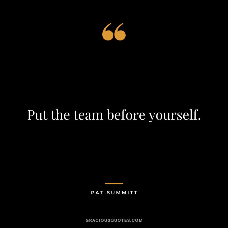Put the team before yourself.