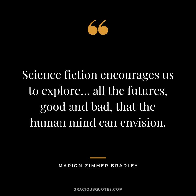 Science fiction encourages us to explore… all the futures, good and bad, that the human mind can envision. - Marion Zimmer Bradley