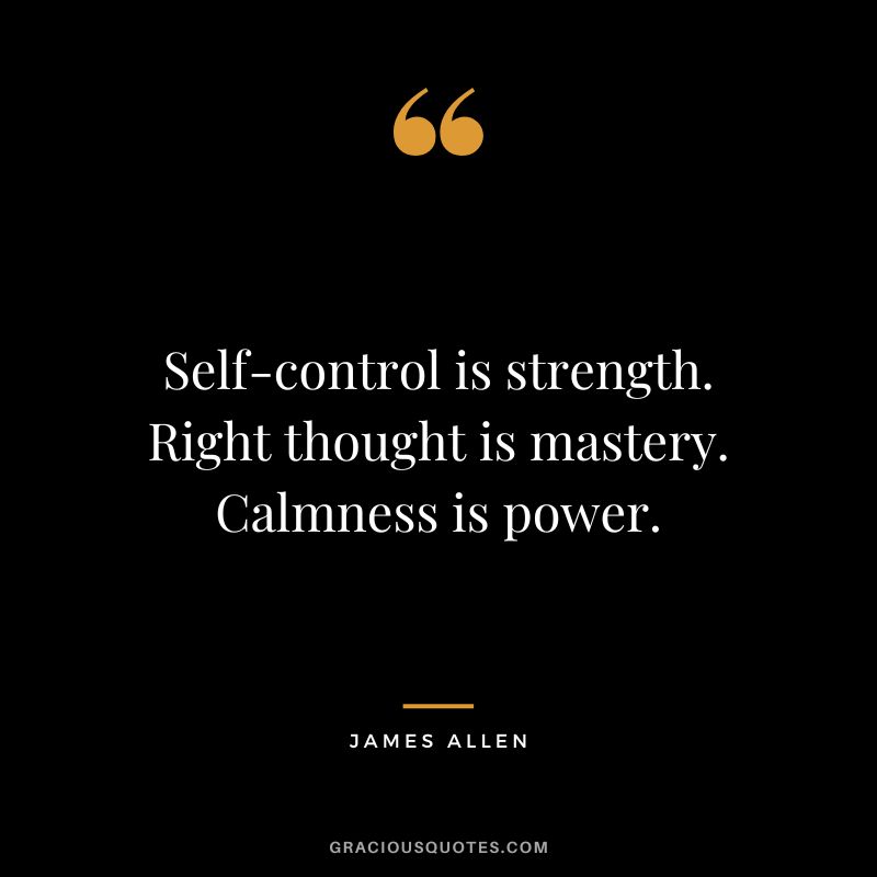 Self-control is strength. Right thought is mastery. Calmness is power. - James Allen