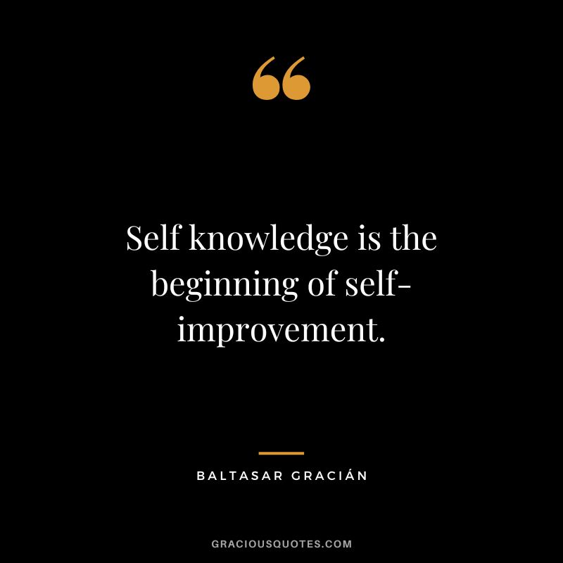 Self knowledge is the beginning of self-improvement.