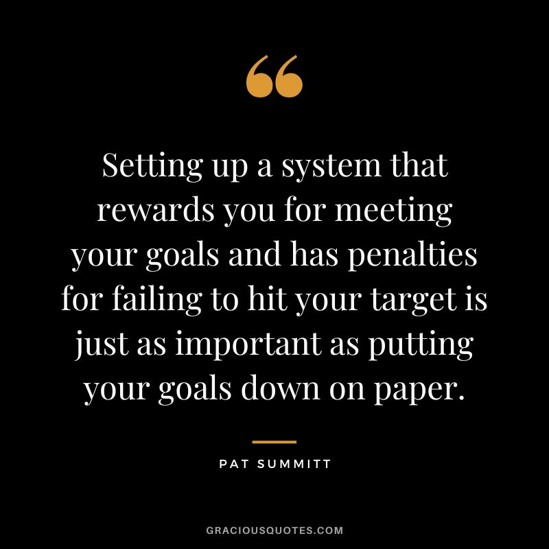 Setting up a system that rewards you for meeting your goals and has penalties for failing to hit your target is just as important as putting your goals down on paper.