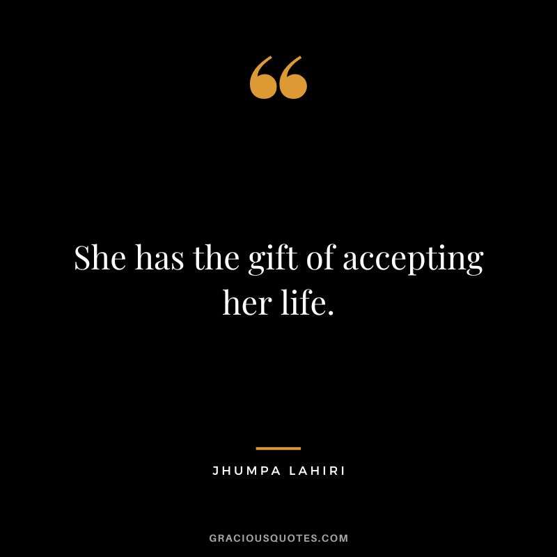 She has the gift of accepting her life.