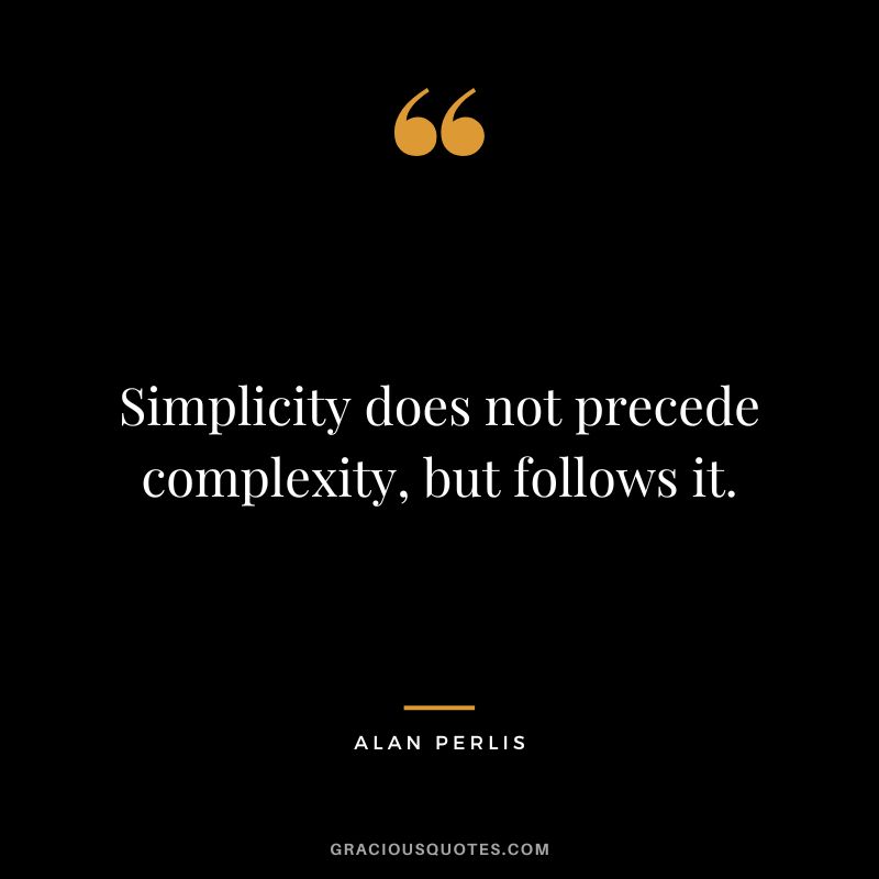 Simplicity does not precede complexity, but follows it. - Alan Perlis