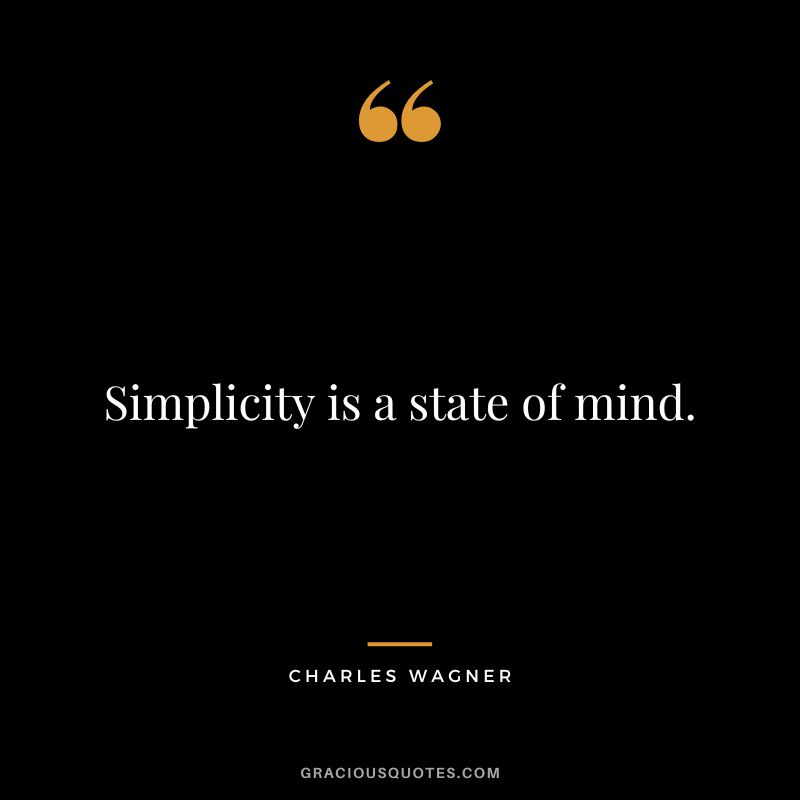 Simplicity is a state of mind. - Charles Wagner