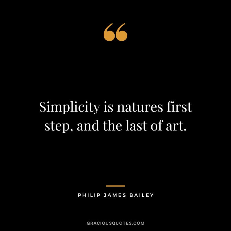 Simplicity is natures first step, and the last of art. - Philip James Bailey