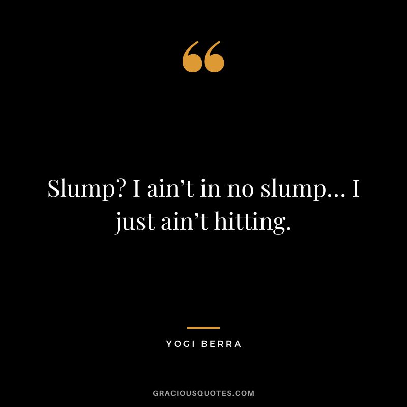 Slump I ain’t in no slump… I just ain’t hitting.