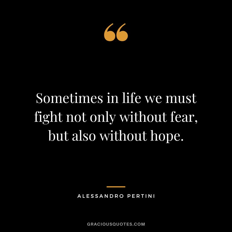 Sometimes in life we must fight not only without fear, but also without hope. - Alessandro Pertini