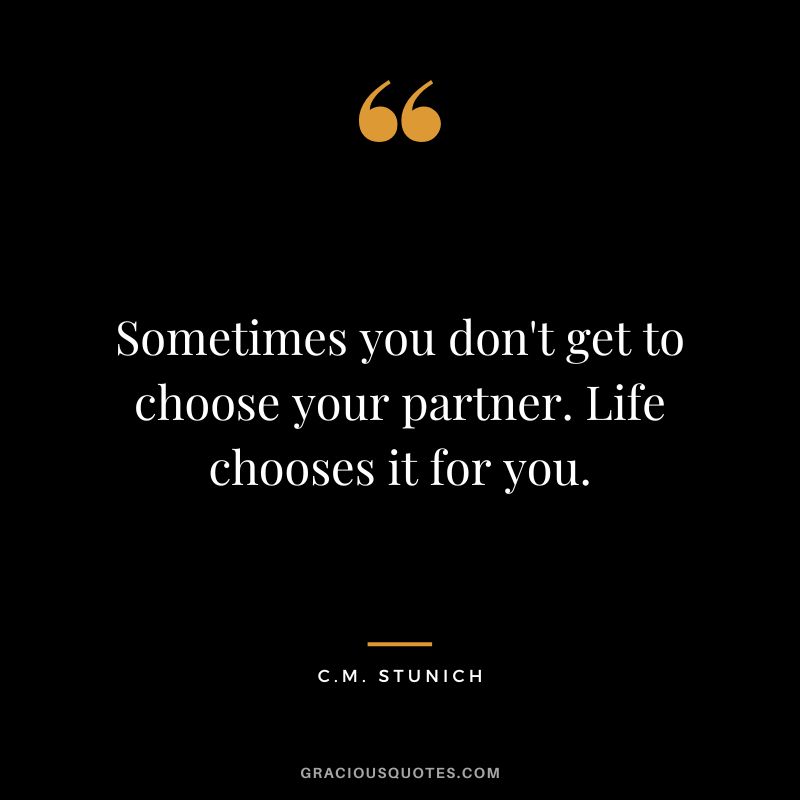 Sometimes you don't get to choose your partner. Life chooses it for you. - C.M. Stunich