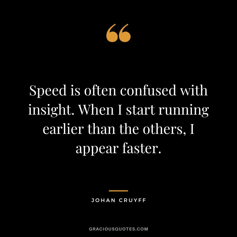 Speed is often confused with insight. When I start running earlier than the others, I appear faster. - Johan Cruyff