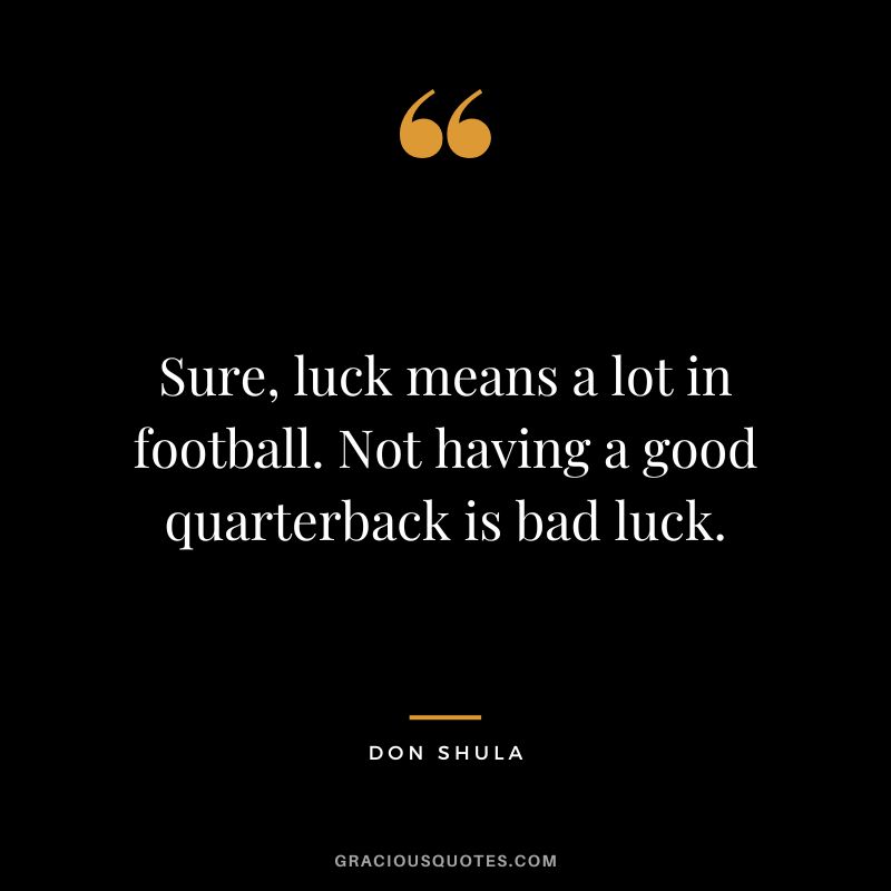 Sure, luck means a lot in football. Not having a good quarterback is bad luck.