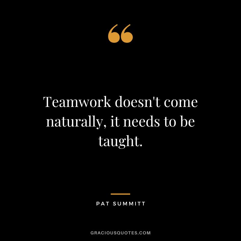 Teamwork doesn't come naturally, it needs to be taught.