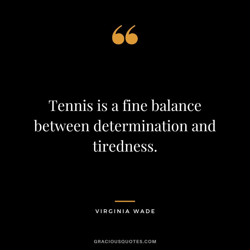 Tennis is a fine balance between determination and tiredness. - Virginia Wade
