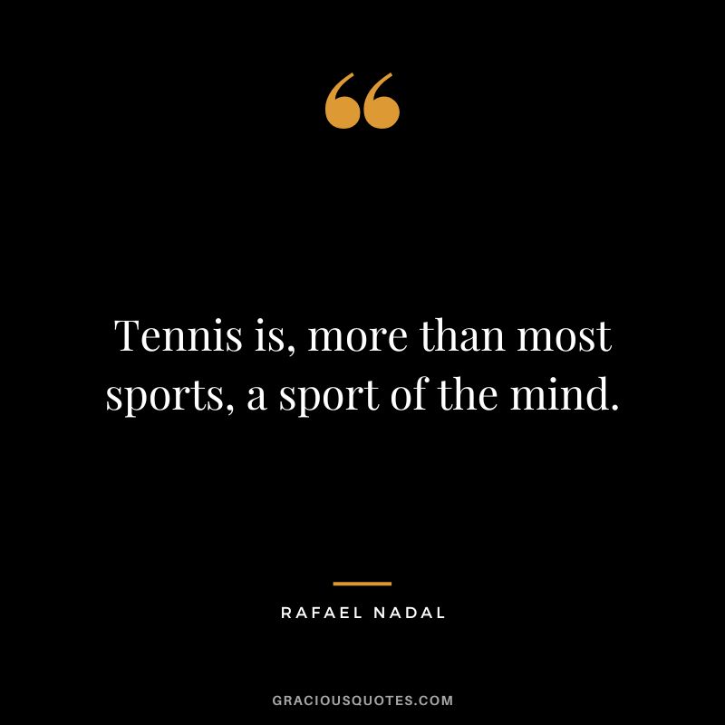 Tennis is, more than most sports, a sport of the mind. - Rafael Nadal
