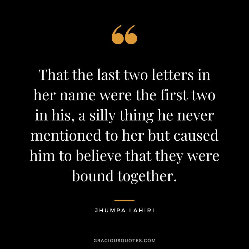 That the last two letters in her name were the first two in his, a silly thing he never mentioned to her but caused him to believe that they were bound together.