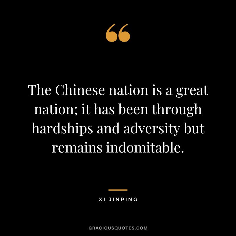 The Chinese nation is a great nation; it has been through hardships and adversity but remains indomitable. - Xi Jinping
