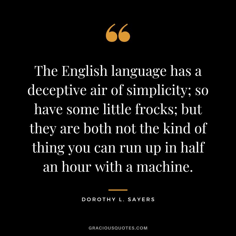 The English language has a deceptive air of simplicity; so have some little frocks; but they are both not the kind of thing you can run up in half an hour with a machine. - Dorothy L. Sayers
