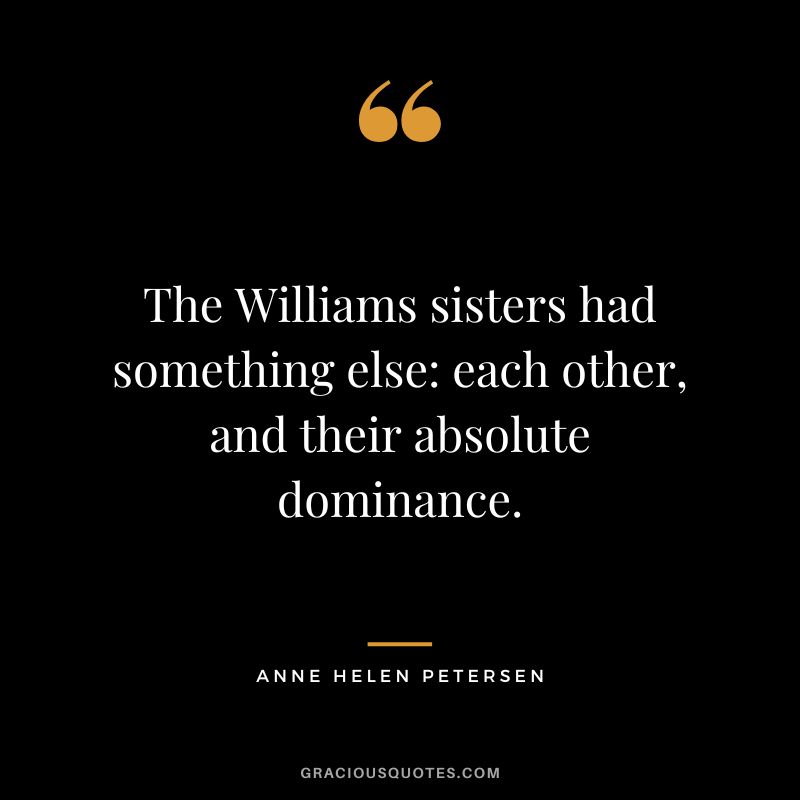 The Williams sisters had something else each other, and their absolute dominance. - Anne Helen Petersen