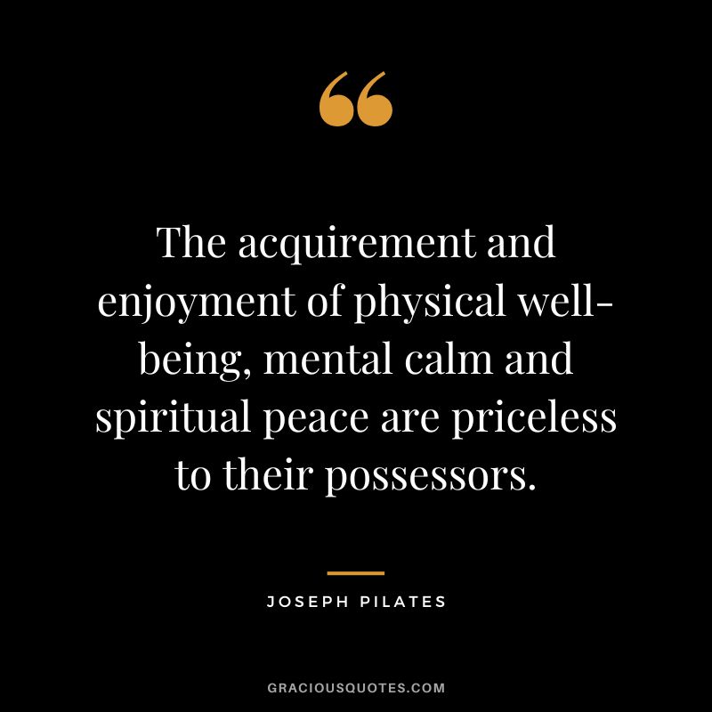 The acquirement and enjoyment of physical well-being, mental calm and spiritual peace are priceless to their possessors.