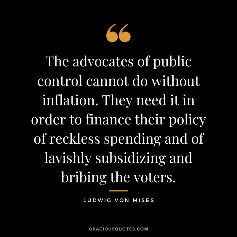 The advocates of public control cannot do without inflation. They need it in order to finance their policy of reckless spending and of lavishly subsidizing and bribing the voters.