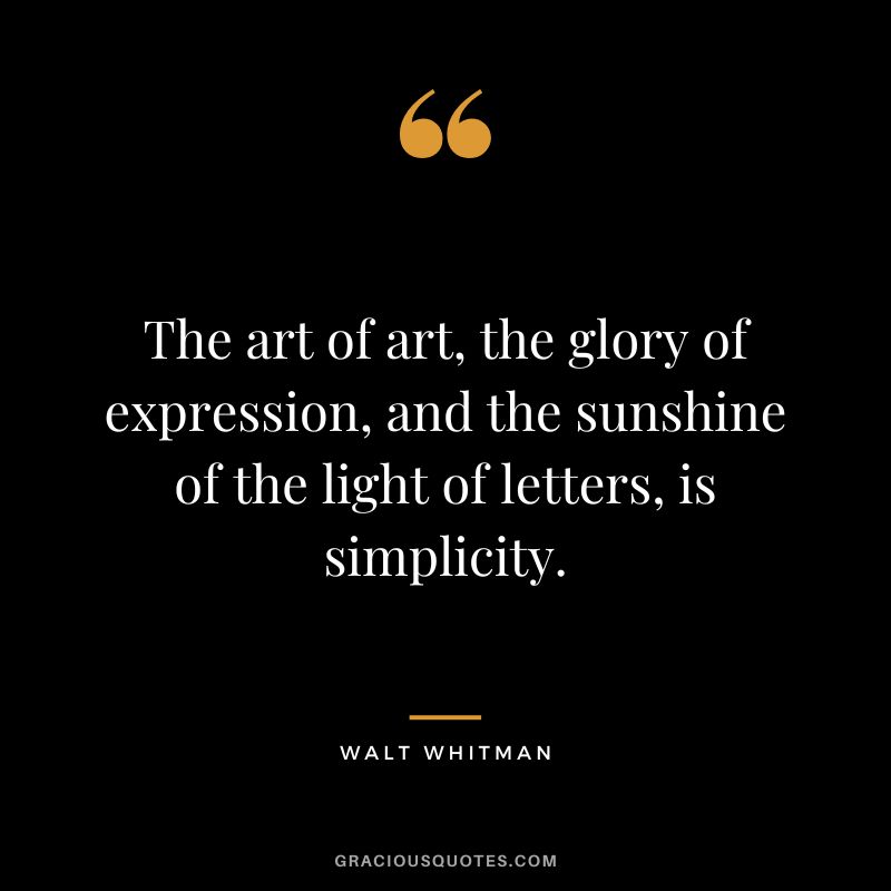 The art of art, the glory of expression, and the sunshine of the light of letters, is simplicity. - Walt Whitman