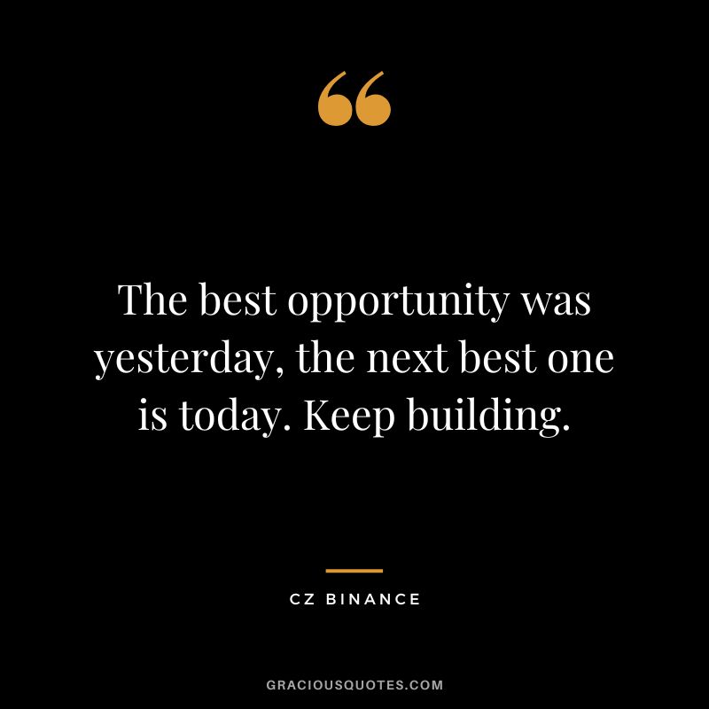 The best opportunity was yesterday, the next best one is today. Keep building.