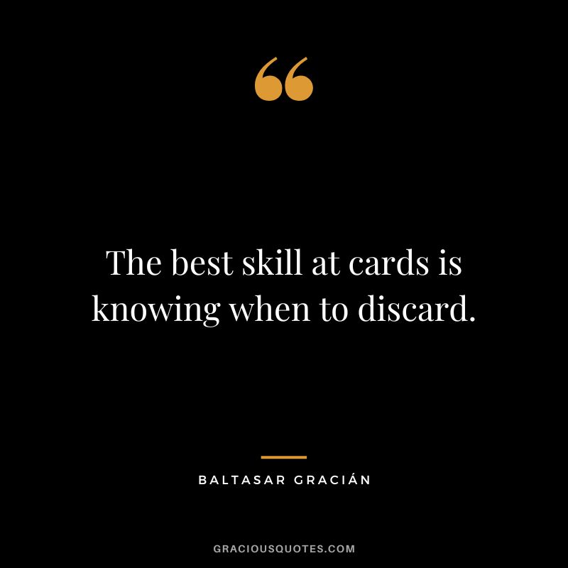 The best skill at cards is knowing when to discard.