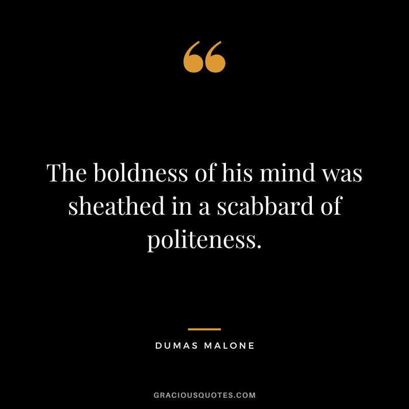 The boldness of his mind was sheathed in a scabbard of politeness. - Dumas Malone