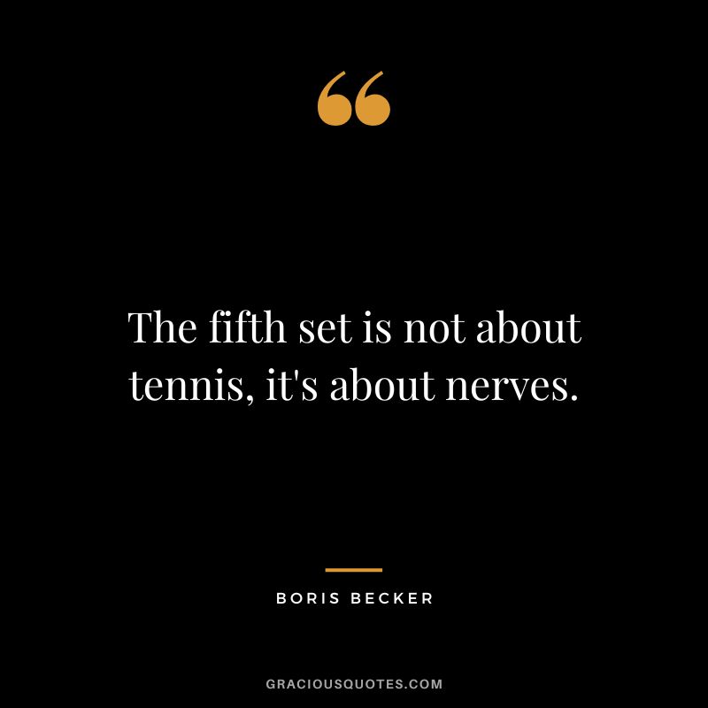 The fifth set is not about tennis, it's about nerves. - Boris Becker