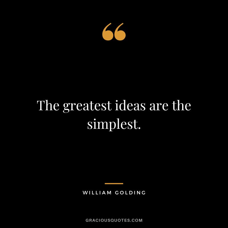 The greatest ideas are the simplest. - William Golding
