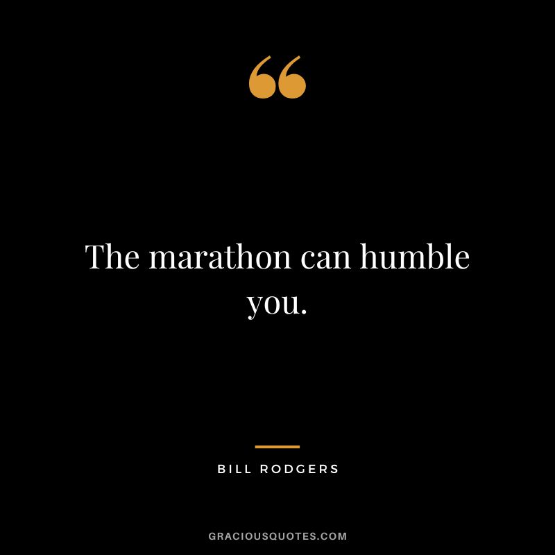 The marathon can humble you. - Bill Rodgers