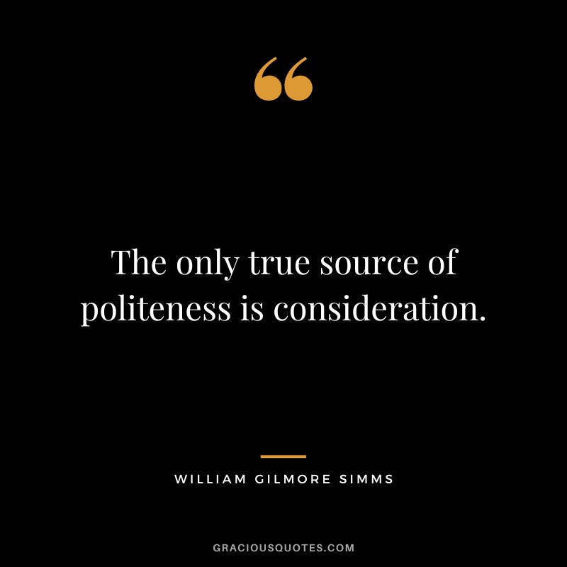 The only true source of politeness is consideration. - William Gilmore Simms