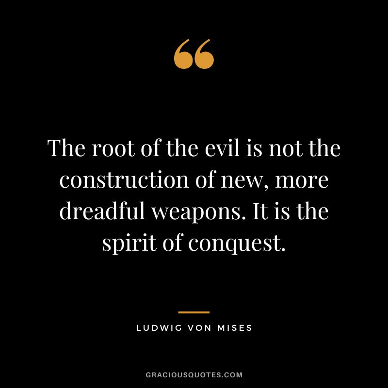 The root of the evil is not the construction of new, more dreadful weapons. It is the spirit of conquest.
