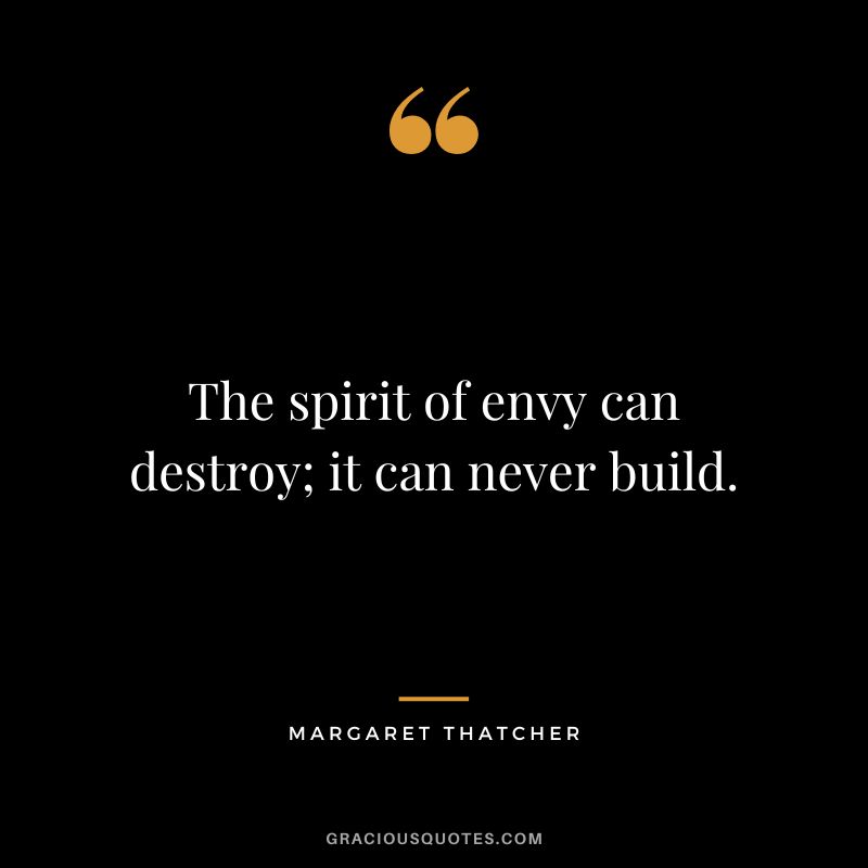 The spirit of envy can destroy; it can never build.