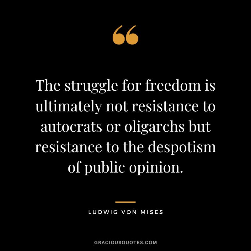 The struggle for freedom is ultimately not resistance to autocrats or oligarchs but resistance to the despotism of public opinion.