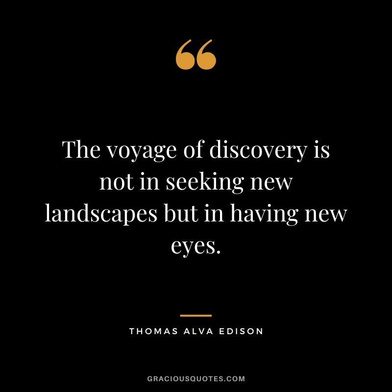 The voyage of discovery is not in seeking new landscapes but in having new eyes. - Thomas Alva Edison