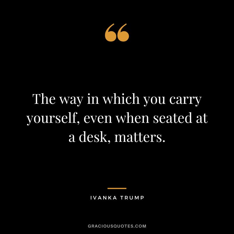 The way in which you carry yourself, even when seated at a desk, matters.
