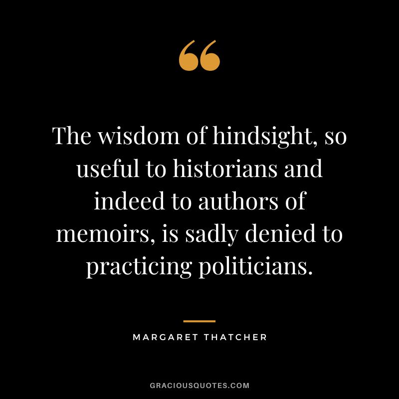 The wisdom of hindsight, so useful to historians and indeed to authors of memoirs, is sadly denied to practicing politicians.