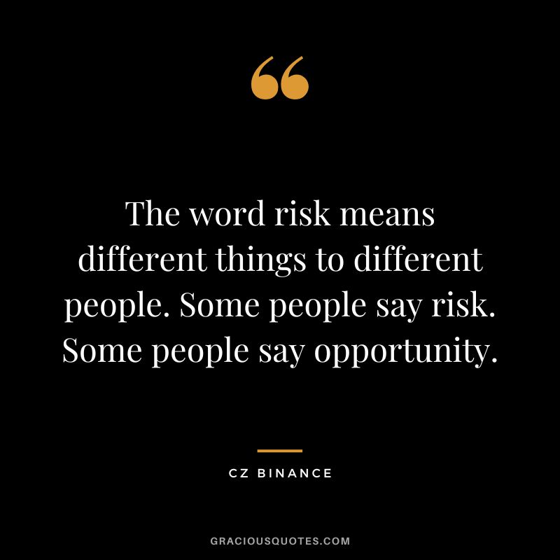 The word risk means different things to different people. Some people say risk. Some people say opportunity.