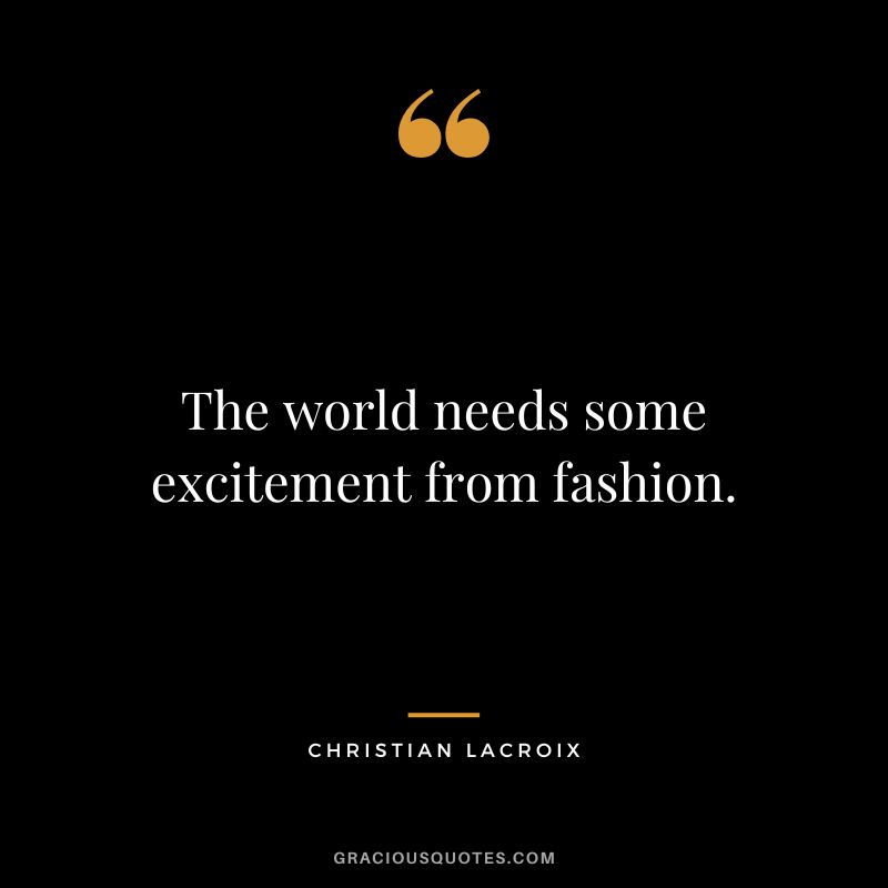 The world needs some excitement from fashion. - Christian Lacroix