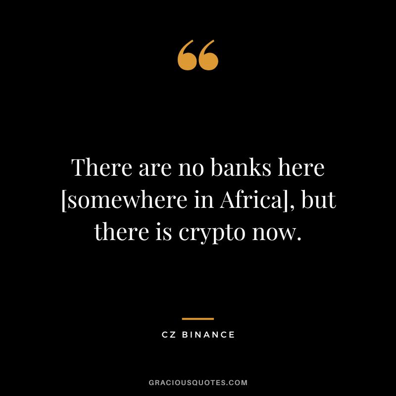 There are no banks here [somewhere in Africa], but there is crypto now.