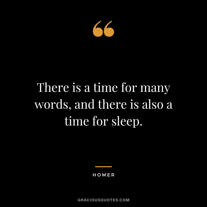 There is a time for many words, and there is also a time for sleep.
