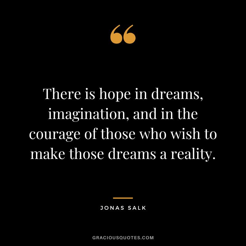 There is hope in dreams, imagination, and in the courage of those who wish to make those dreams a reality.