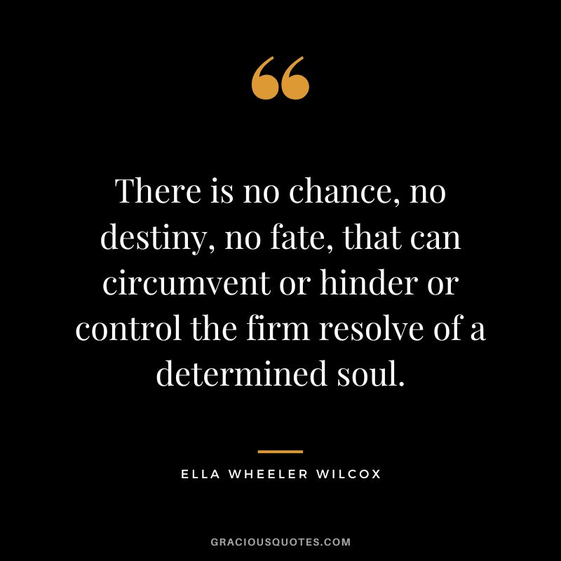 There is no chance, no destiny, no fate, that can circumvent or hinder or control the firm resolve of a determined soul. - Ella Wheeler Wilcox