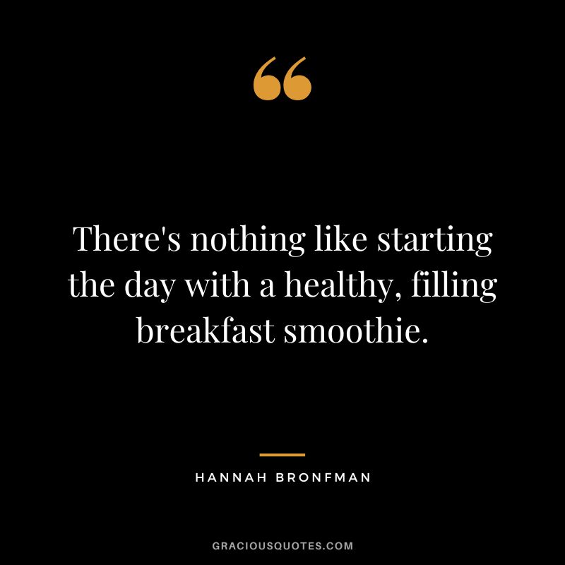There's nothing like starting the day with a healthy, filling breakfast smoothie. - Hannah Bronfman