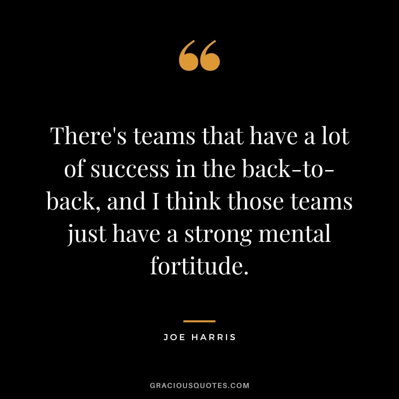 There's teams that have a lot of success in the back-to-back, and I think those teams just have a strong mental fortitude. - Joe Harris