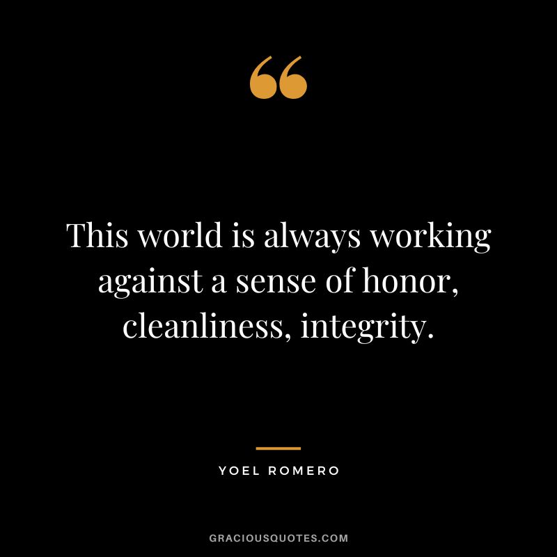 This world is always working against a sense of honor, cleanliness, integrity. - Yoel Romero