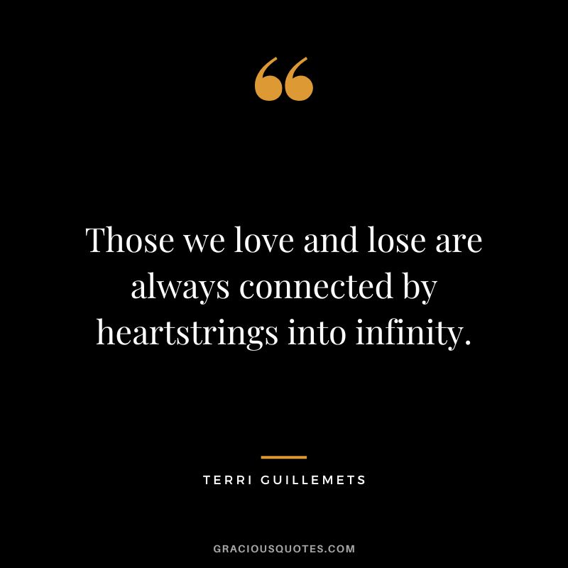 Those we love and lose are always connected by heartstrings into infinity. - Terri Guillemets